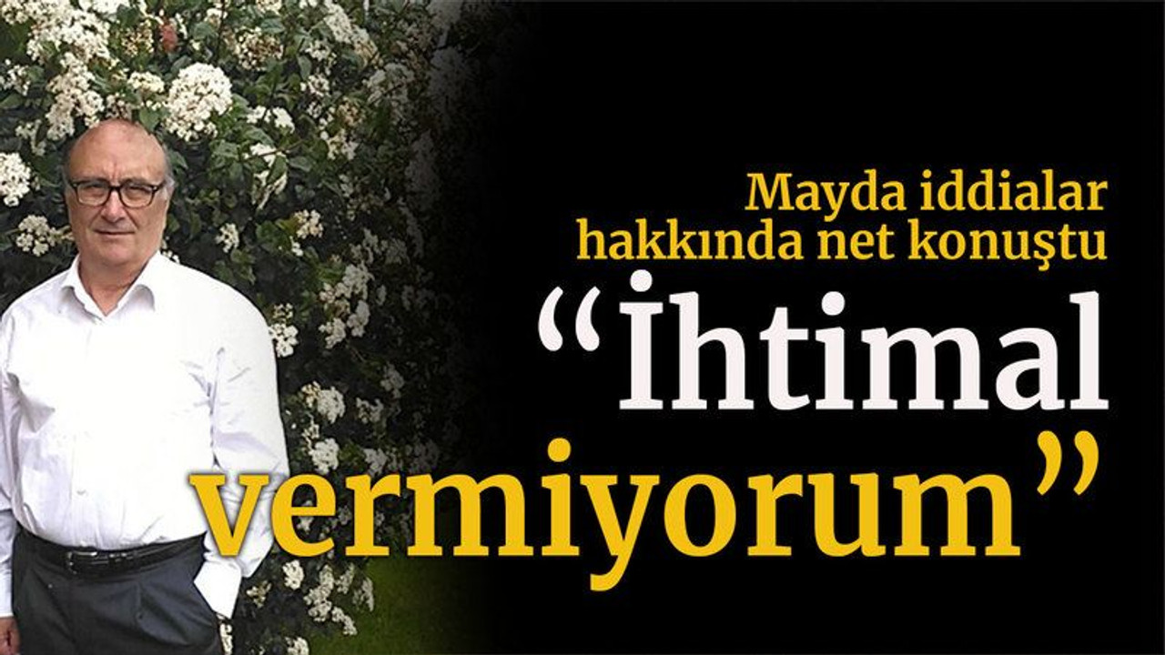Mayda iddialar hakkında net konuştu “İhtimal vermiyorum”